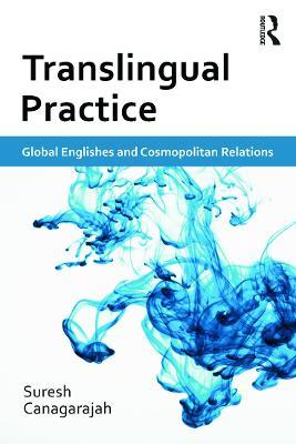 Translingual Practice: Global Englishes and Cosmopolitan Relations - Suresh Canagarajah - cover