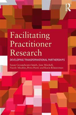 Facilitating Practitioner Research: Developing Transformational Partnerships - Susan Groundwater-Smith,Jane Mitchell,Nicole Mockler - cover