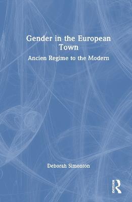 Gender in the European Town: Ancien Regime to the Modern - Deborah Simonton - cover