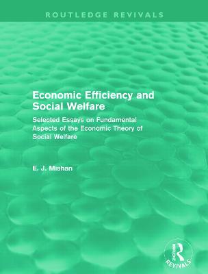 Economic Efficiency and Social Welfare (Routledge Revivals): Selected Essays on Fundamental Aspects of the Economic Theory of Social Welfare - E. Mishan - cover