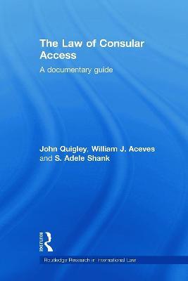 The Law of Consular Access: A Documentary Guide - John Quigley,William J. Aceves,Adele Shank - cover