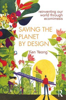 Saving The Planet By Design: Reinventing Our World Through Ecomimesis - Ken Yeang - cover
