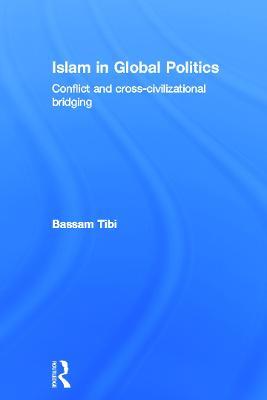 Islam in Global Politics: Conflict and Cross-Civilizational Bridging - Bassam Tibi - cover
