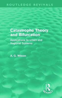 Catastrophe Theory and Bifurcation (Routledge Revivals): Applications to Urban and Regional Systems - Alan Wilson - cover