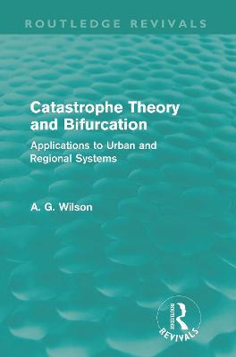 Catastrophe Theory and Bifurcation (Routledge Revivals): Applications to Urban and Regional Systems - Alan Wilson - cover