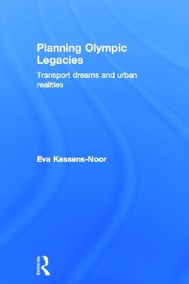 Planning Olympic Legacies: Transport Dreams and Urban Realities - Eva Kassens-Noor - cover