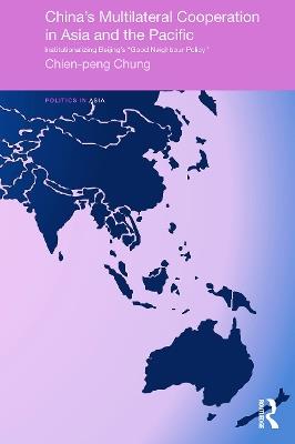 China's Multilateral Co-operation in Asia and the Pacific: Institutionalizing Beijing's 'Good Neighbour Policy' - Chien-peng Chung - cover