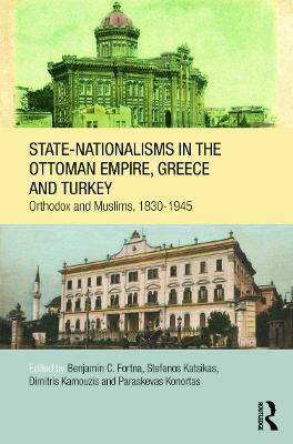 State-Nationalisms in the Ottoman Empire, Greece and Turkey: Orthodox and Muslims, 1830-1945 - cover