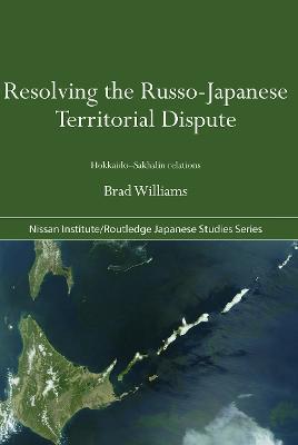 Resolving the Russo-Japanese Territorial Dispute: Hokkaido-Sakhalin Relations - Brad Williams - cover