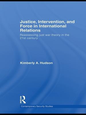 Justice, Intervention, and Force in International Relations: Reassessing Just War Theory in the 21st Century - Kimberly A. Hudson - cover
