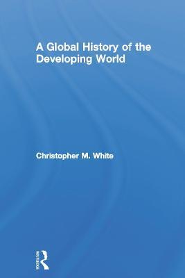 A Global History of the Developing World - Christopher White - cover