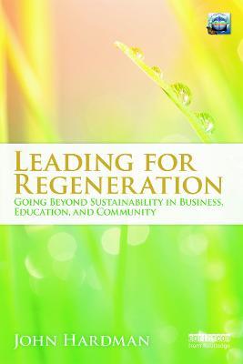 Leading For Regeneration: Going Beyond Sustainability in Business Education, and Community - John Hardman - cover