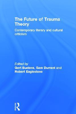 The Future of Trauma Theory: Contemporary Literary and Cultural Criticism - cover