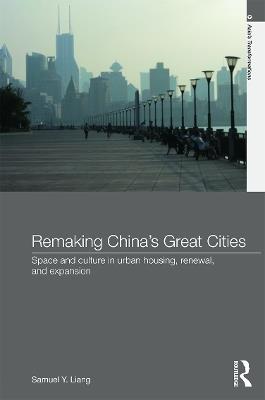 Remaking China's Great Cities: Space and Culture in Urban Housing, Renewal, and Expansion - Samuel Y. Liang - cover