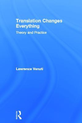 Translation Changes Everything: Theory and Practice - Lawrence Venuti - cover