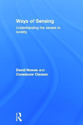 Ways of Sensing: Understanding the Senses In Society - David Howes,Constance Classen - cover