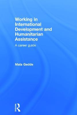 Working in International Development and Humanitarian Assistance: A Career Guide - Maia Gedde - cover