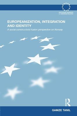 Europeanization, Integration and Identity: A Social Constructivist Fusion Perspective on Norway - Gamze Tanil - cover