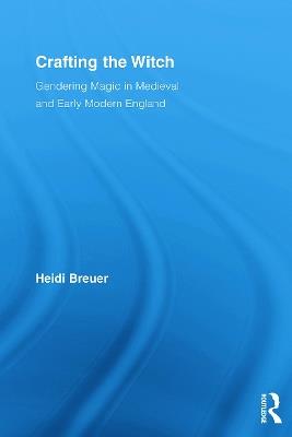 Crafting the Witch: Gendering Magic in Medieval and Early Modern England - Heidi Breuer - cover
