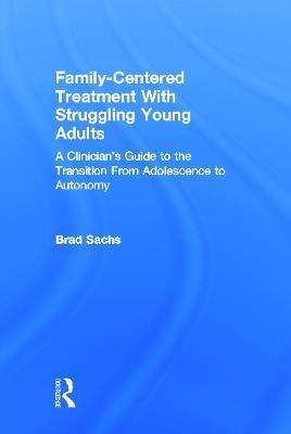 Family-Centered Treatment With Struggling Young Adults: A Clinician’s Guide to the Transition From Adolescence to Autonomy - Brad Sachs - cover