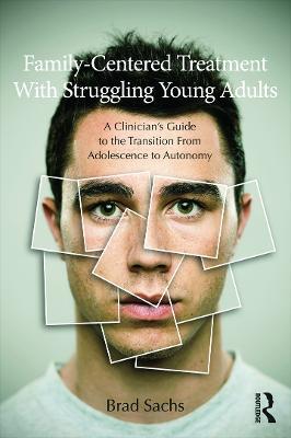 Family-Centered Treatment With Struggling Young Adults: A Clinician’s Guide to the Transition From Adolescence to Autonomy - Brad Sachs - cover