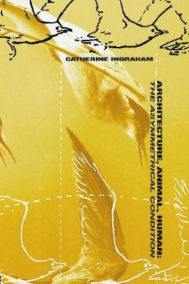 Architecture, Animal, Human: The Asymmetrical Condition - Catherine T. Ingraham - cover