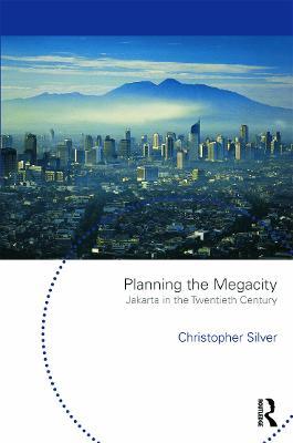 Planning the Megacity: Jakarta in the Twentieth Century - Christopher Silver - cover