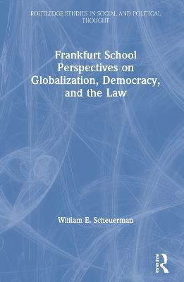 Frankfurt School Perspectives on Globalization, Democracy, and the Law - William E. Scheuerman - cover