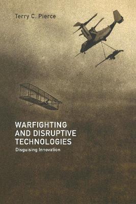Warfighting and Disruptive Technologies: Disguising Innovation - Terry Pierce - cover