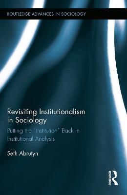 Revisiting Institutionalism in Sociology: Putting the “Institution” Back in Institutional Analysis - Seth Abrutyn - cover