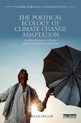 The Political Ecology of Climate Change Adaptation: Livelihoods, agrarian change and the conflicts of development - Marcus Taylor - cover
