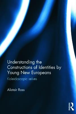 Understanding the Constructions of Identities by Young New Europeans: Kaleidoscopic selves - Alistair Ross - cover