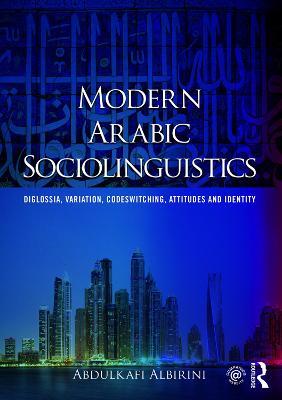 Modern Arabic Sociolinguistics: Diglossia, variation, codeswitching, attitudes and identity - Abdulkafi Albirini - cover