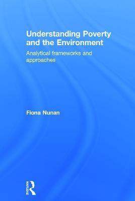 Understanding Poverty and the Environment: Analytical frameworks and approaches - Fiona Nunan - cover