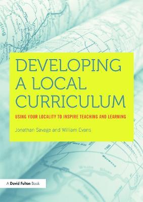 Developing a Local Curriculum: Using your locality to inspire teaching and learning - William Evans,Jonathan Savage - cover