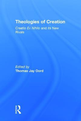Theologies of Creation: Creatio Ex Nihilo and Its New Rivals - cover