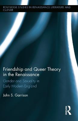 Friendship and Queer Theory in the Renaissance: Gender and Sexuality in Early Modern England - John S. Garrison - cover