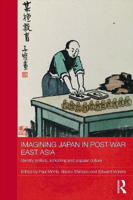 Imagining Japan in Post-war East Asia: Identity Politics, Schooling and Popular Culture - cover