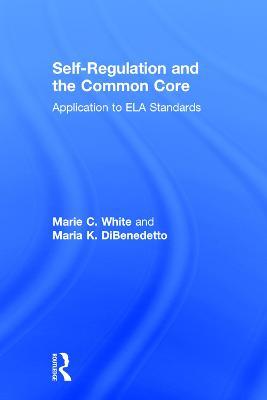 Self-Regulation and the Common Core: Application to ELA Standards - Marie C. White,Maria K. DiBenedetto - cover