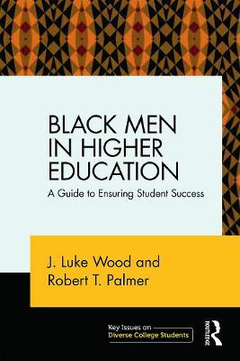 Black Men in Higher Education: A Guide to Ensuring Student Success - J. Luke Wood,Robert T. Palmer - cover
