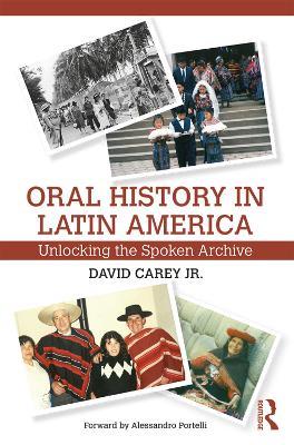 Oral History in Latin America: Unlocking the Spoken Archive - David Carey Jr - cover