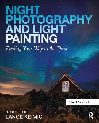 Night Photography and Light Painting: Finding Your Way in the Dark - Lance Keimig - cover