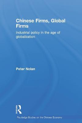 Chinese Firms, Global Firms: Industrial Policy in the Age of Globalization - Peter Nolan - cover