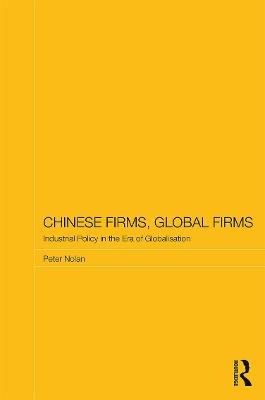 Chinese Firms, Global Firms: Industrial Policy in the Age of Globalization - Peter Nolan - cover