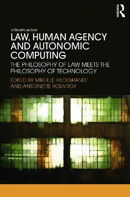 Law, Human Agency and Autonomic Computing: The Philosophy of Law Meets the Philosophy of Technology - cover