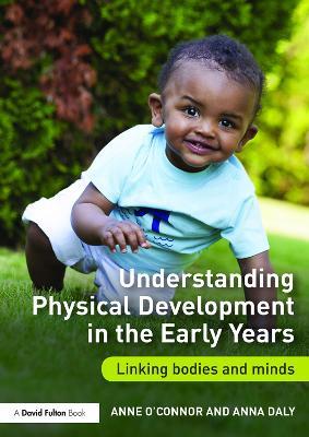 Understanding Physical Development in the Early Years: Linking bodies and minds - Anne O'Connor,Anna Daly - cover