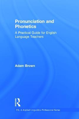 Pronunciation and Phonetics: A Practical Guide for English Language Teachers - Adam Brown - cover