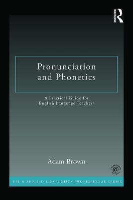 Pronunciation and Phonetics: A Practical Guide for English Language Teachers - Adam Brown - cover