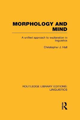 Morphology and Mind (RLE Linguistics C: Applied Linguistics): A Unified Approach to Explanation in Linguistics - Christopher J. Hall - cover