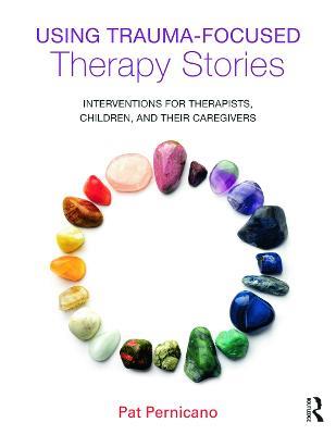 Using Trauma-Focused Therapy Stories: Interventions for Therapists, Children, and Their Caregivers - Pat Pernicano - cover